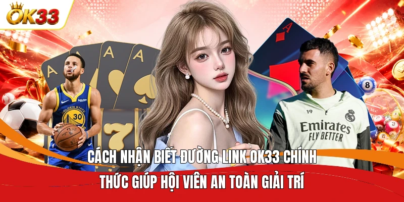 Cách nhận biết đường link OK33 chính thức giúp hội viên an toàn giải trí  