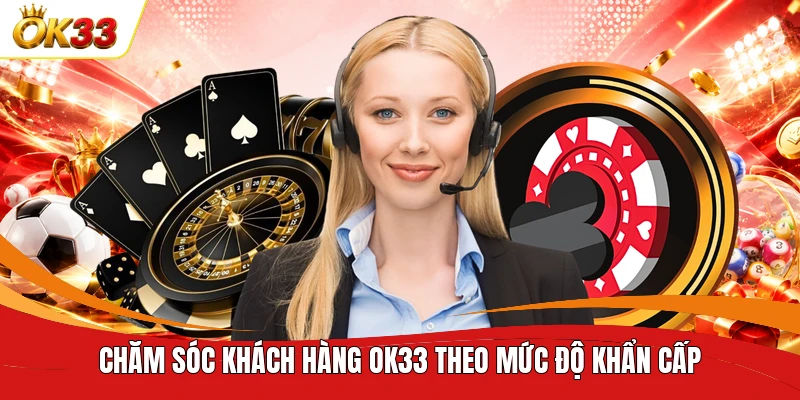 Chăm sóc khách hàng OK33 theo mức độ khẩn cấp