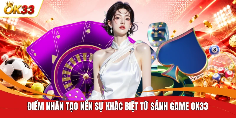 Điểm nhấn tạo nên sự khác biệt từ sảnh game OK33