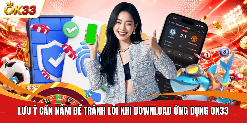 Lưu ý cần nắm để tránh lỗi khi download ứng dụng OK33 