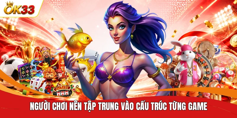 Người chơi nên tập trung vào cấu trúc từng game